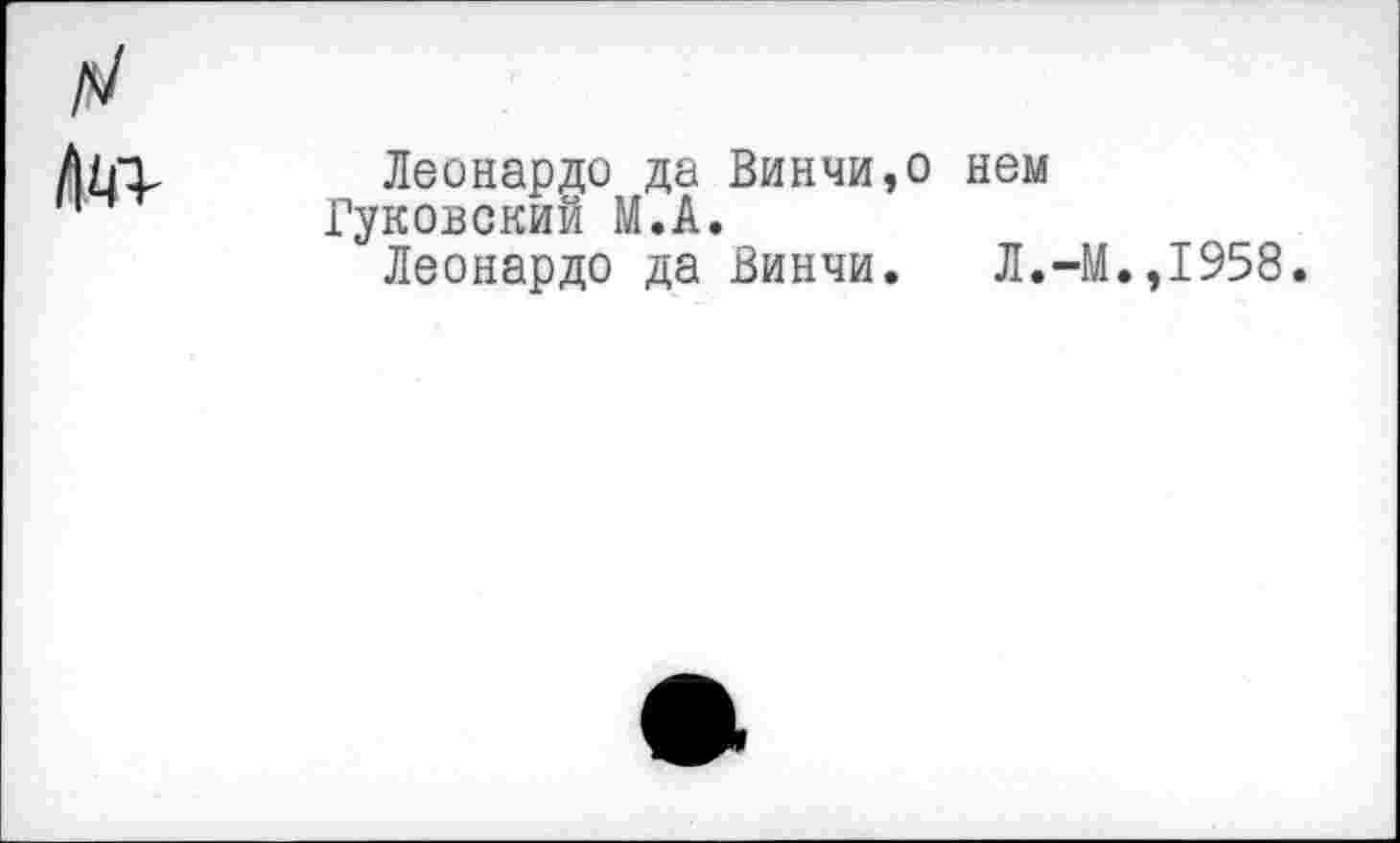 ﻿
Леонардо да Винчи,о нем Гуковский М.А.
Леонардо да Винчи. Л.-М.,1958.